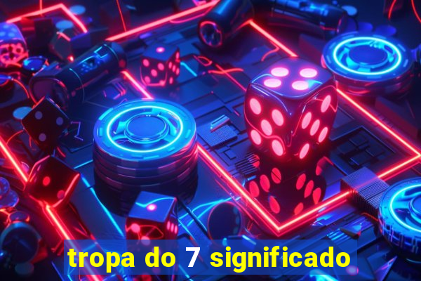 tropa do 7 significado